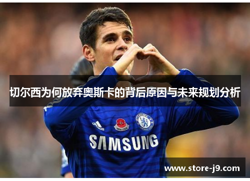 切尔西为何放弃奥斯卡的背后原因与未来规划分析 切尔西为何放弃奥斯卡的背后原因与未来规划分析