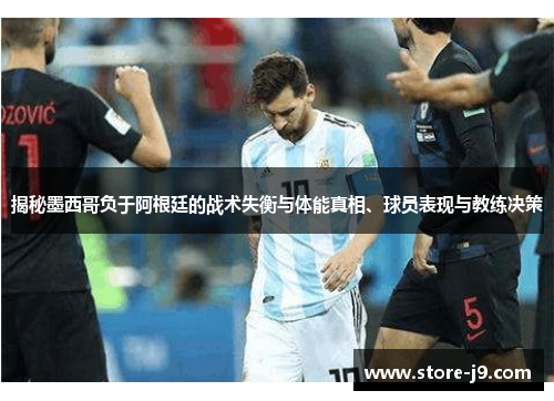 揭秘墨西哥负于阿根廷的战术失衡与体能真相、球员表现与教练决策