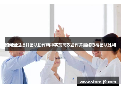 如何通过提升团队协作精神实现高效合作并最终取得团队胜利