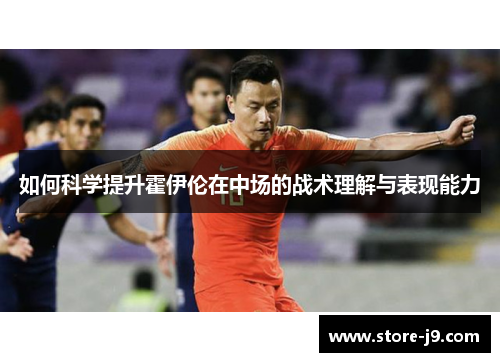 如何科学提升霍伊伦在中场的战术理解与表现能力 如何科学提升霍伊伦在中场的战术理解与表现能力