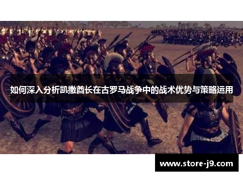 如何深入分析凯撒酋长在古罗马战争中的战术优势与策略运用 如何深入分析凯撒酋长在古罗马战争中的战术优势与策略运用