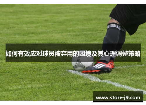 如何有效应对球员被弃用的困境及其心理调整策略 如何有效应对球员被弃用的困境及其心理调整策略
