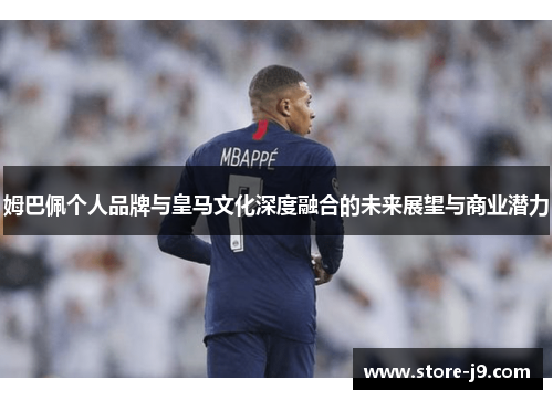 姆巴佩个人品牌与皇马文化深度融合的未来展望与商业潜力 姆巴佩个人品牌与皇马文化深度融合的未来展望与商业潜力