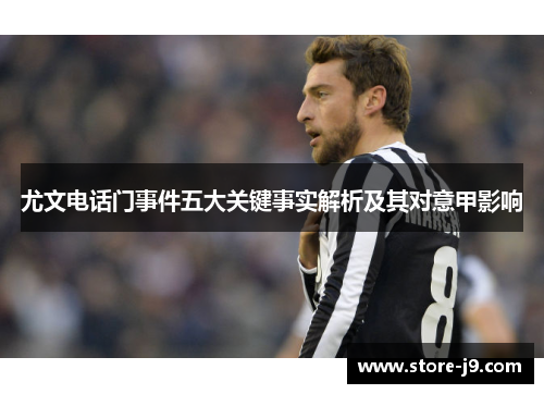 尤文电话门事件五大关键事实解析及其对意甲影响 尤文电话门事件五大关键事实解析及其对意甲影响