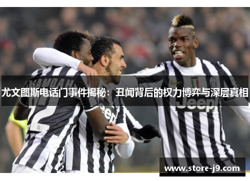 尤文图斯电话门事件揭秘:丑闻背后的权力博弈与深层真相 尤文图斯电话门事件揭秘:丑闻背后的权力博弈与深层真相