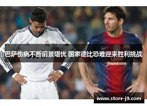 巴萨伤病不断前景堪忧 国家德比恐难迎来胜利挑战 巴萨伤病不断前景堪忧 国家德比恐难迎来胜利挑战