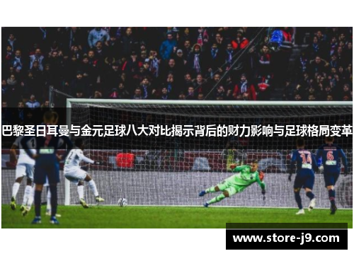 巴黎圣日耳曼与金元足球八大对比揭示背后的财力影响与足球格局变革 巴黎圣日耳曼与金元足球八大对比揭示背后的财力影响与足球格局变革