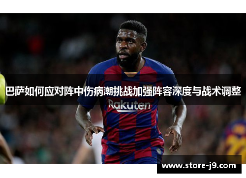 巴萨如何应对阵中伤病潮挑战加强阵容深度与战术调整 巴萨如何应对阵中伤病潮挑战加强阵容深度与战术调整