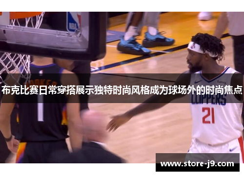 布克比赛日常穿搭展示独特时尚风格成为球场外的时尚焦点 布克比赛日常穿搭展示独特时尚风格成为球场外的时尚焦点