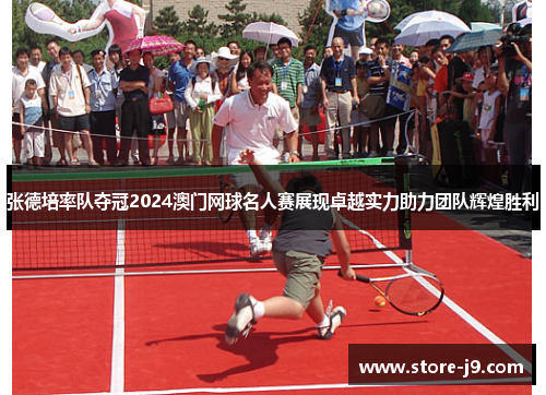 张德培率队夺冠2024澳门网球名人赛展现卓越实力助力团队辉煌胜利 张德培率队夺冠2024澳门网球名人赛展现卓越实力助力团队辉煌胜利