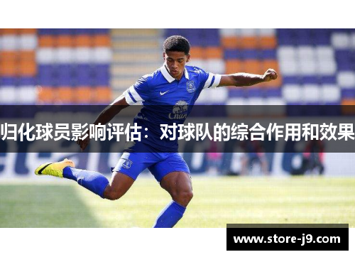 归化球员影响评估:对球队的综合作用和效果 归化球员影响评估:对球队的综合作用和效果