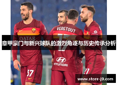 意甲豪门与新兴球队的激烈角逐与历史传承分析 意甲豪门与新兴球队的激烈角逐与历史传承分析