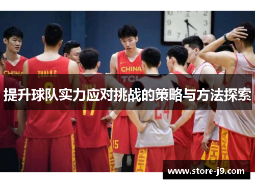 提升球队实力应对挑战的策略与方法探索 提升球队实力应对挑战的策略与方法探索