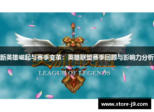 新英雄崛起与赛季变革:英雄联盟赛季回顾与影响力分析 新英雄崛起与赛季变革:英雄联盟赛季回顾与影响力分析