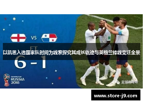以凯恩入选国家队时间为线索探究其成长轨迹与英格兰锋线变迁全景 以凯恩入选国家队时间为线索探究其成长轨迹与英格兰锋线变迁全景