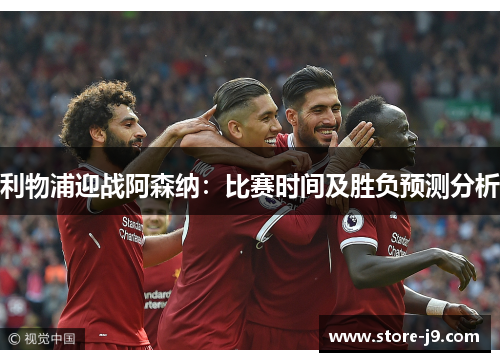 利物浦迎战阿森纳:比赛时间及胜负预测分析 利物浦迎战阿森纳:比赛时间及胜负预测分析