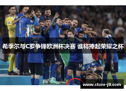 希季尔与C罗争锋欧洲杯决赛 谁将捧起荣耀之杯
