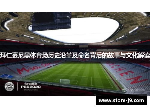 拜仁慕尼黑体育场历史沿革及命名背后的故事与文化解读