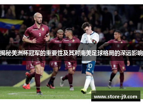 揭秘美洲杯冠军的重要性及其对南美足球格局的深远影响 揭秘美洲杯冠军的重要性及其对南美足球格局的深远影响