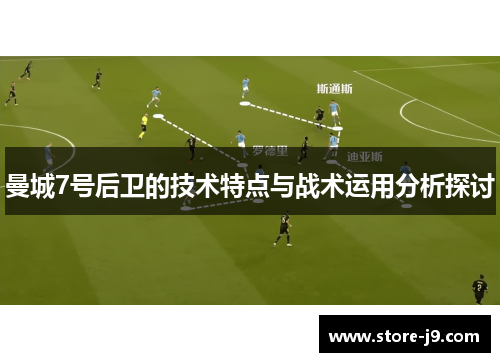 曼城7号后卫的技术特点与战术运用分析探讨 曼城7号后卫的技术特点与战术运用分析探讨