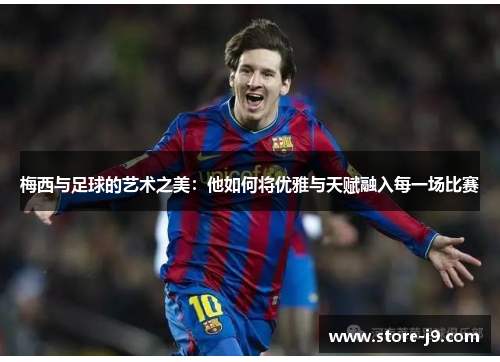 梅西与足球的艺术之美：他如何将优雅与天赋融入每一场比赛