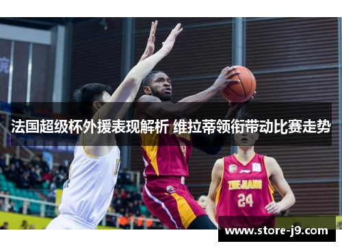 法国超级杯外援表现解析 维拉蒂领衔带动比赛走势