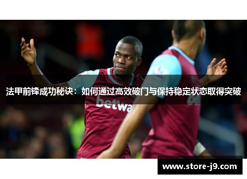 法甲前锋成功秘诀：如何通过高效破门与保持稳定状态取得突破