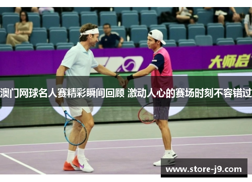 澳门网球名人赛精彩瞬间回顾 激动人心的赛场时刻不容错过