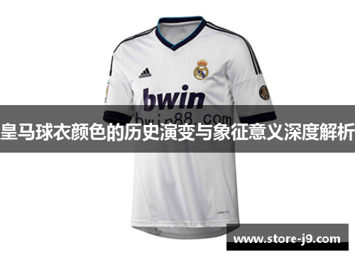皇马球衣颜色的历史演变与象征意义深度解析 皇马球衣颜色的历史演变与象征意义深度解析