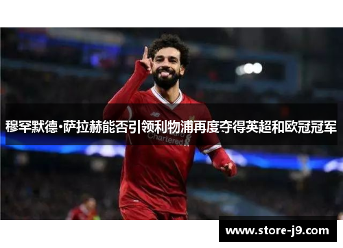 穆罕默德·萨拉赫能否引领利物浦再度夺得英超和欧冠冠军 穆罕默德·萨拉赫能否引领利物浦再度夺得英超和欧冠冠军