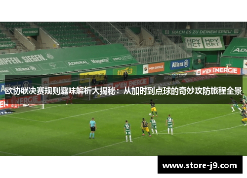 欧协联决赛规则趣味解析大揭秘:从加时到点球的奇妙攻防旅程全景 欧协联决赛规则趣味解析大揭秘:从加时到点球的奇妙攻防旅程全景