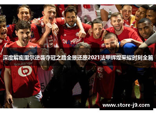 深度解密里尔逆袭夺冠之路全景还原2021法甲辉煌荣耀时刻全篇