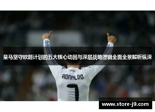 皇马坚守欧超计划的五大核心动因与深层战略逻辑全面全景解析纵深 皇马坚守欧超计划的五大核心动因与深层战略逻辑全面全景解析纵深