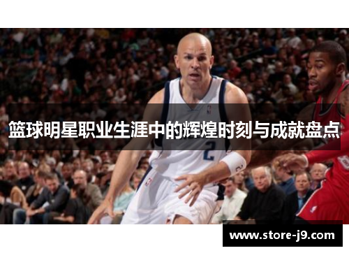 篮球明星职业生涯中的辉煌时刻与成就盘点 篮球明星职业生涯中的辉煌时刻与成就盘点