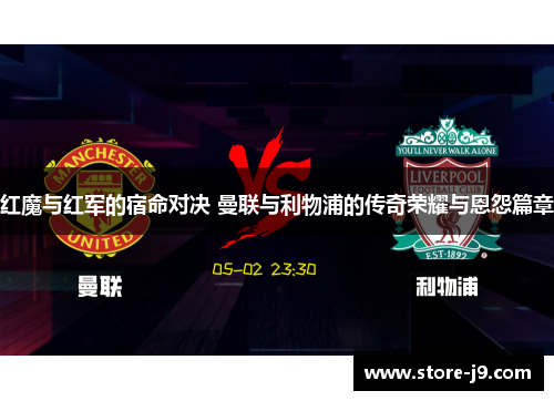 红魔与红军的宿命对决 曼联与利物浦的传奇荣耀与恩怨篇章 红魔与红军的宿命对决 曼联与利物浦的传奇荣耀与恩怨篇章