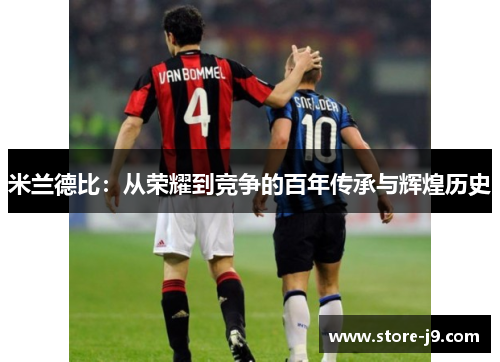 米兰德比:从荣耀到竞争的百年传承与辉煌历史 米兰德比:从荣耀到竞争的百年传承与辉煌历史
