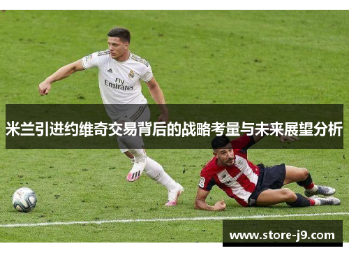 米兰引进约维奇交易背后的战略考量与未来展望分析 米兰引进约维奇交易背后的战略考量与未来展望分析