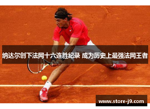 纳达尔创下法网十六连胜纪录 成为历史上最强法网王者