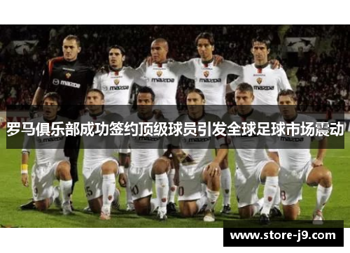 罗马俱乐部成功签约顶级球员引发全球足球市场震动