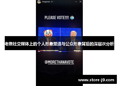 老詹社交媒体上的个人形象塑造与公众形象背后的深层次分析 老詹社交媒体上的个人形象塑造与公众形象背后的深层次分析