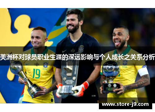 美洲杯对球员职业生涯的深远影响与个人成长之关系分析 美洲杯对球员职业生涯的深远影响与个人成长之关系分析