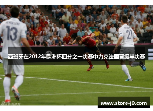 西班牙在2012年欧洲杯四分之一决赛中力克法国晋级半决赛
