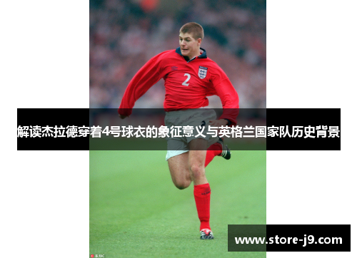 解读杰拉德穿着4号球衣的象征意义与英格兰国家队历史背景