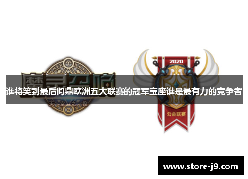 谁将笑到最后问鼎欧洲五大联赛的冠军宝座谁是最有力的竞争者 谁将笑到最后问鼎欧洲五大联赛的冠军宝座谁是最有力的竞争者