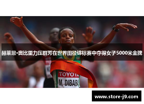 赫莱恩·奥比里力压群芳在世界田径锦标赛中夺得女子5000米金牌