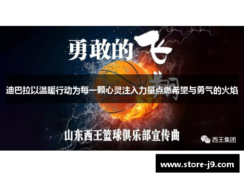 迪巴拉以温暖行动为每一颗心灵注入力量点燃希望与勇气的火焰
