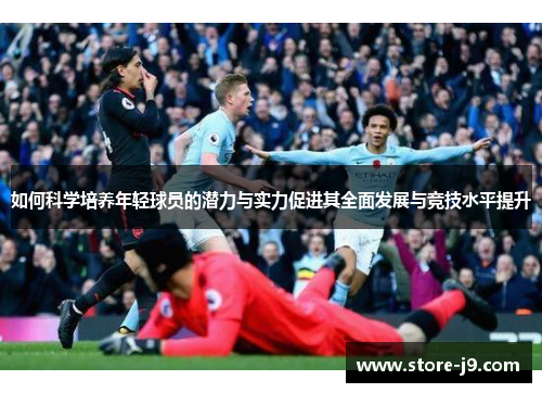 如何科学培养年轻球员的潜力与实力促进其全面发展与竞技水平提升