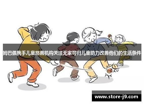 姆巴佩携手儿童慈善机构关注无家可归儿童助力改善他们的生活条件