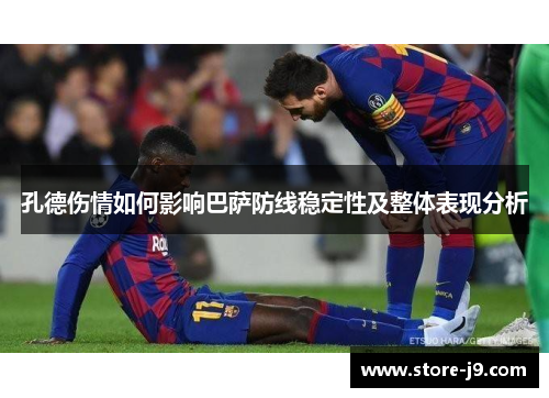 孔德伤情如何影响巴萨防线稳定性及整体表现分析