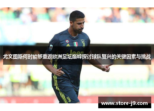 尤文图斯何时能够重返欧洲足坛巅峰探讨球队复兴的关键因素与挑战